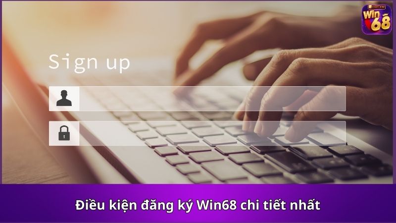 Điều kiện đăng ký Win68 chi tiết nhất