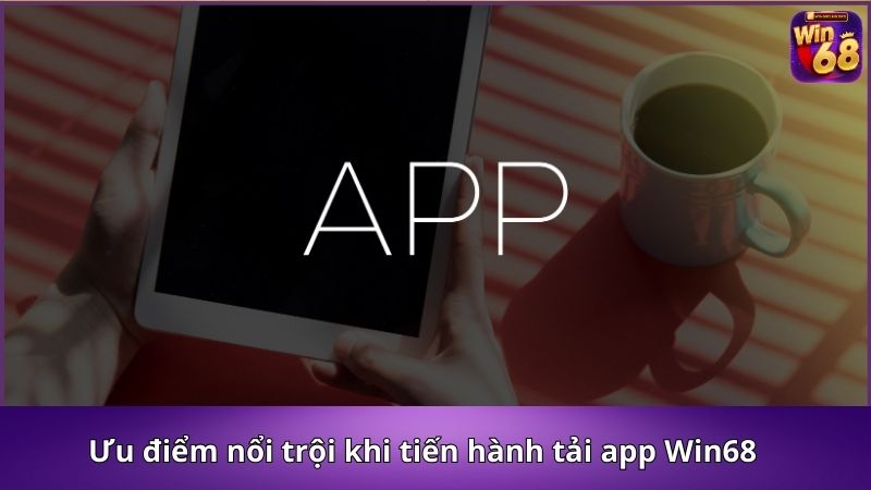 Ưu điểm nổi trội khi tiến hành tải app Win68